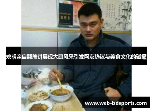 姚明亲自翻煎饼展现大厨风采引发网友热议与美食文化的碰撞