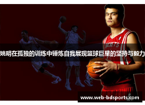 姚明在孤独的训练中锤炼自我展现篮球巨星的坚持与毅力