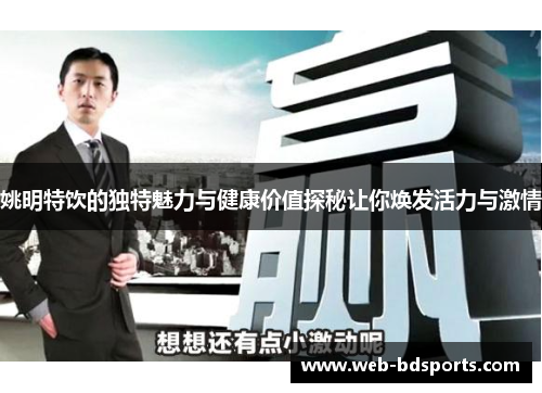 姚明特饮的独特魅力与健康价值探秘让你焕发活力与激情