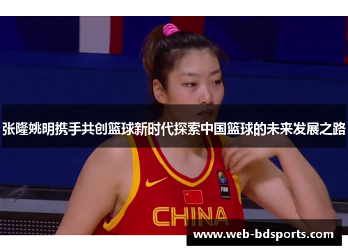 张隆姚明携手共创篮球新时代探索中国篮球的未来发展之路