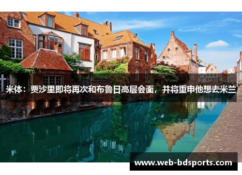米体：贾沙里即将再次和布鲁日高层会面，并将重申他想去米兰