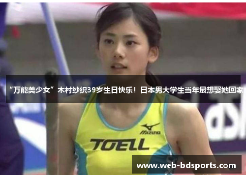 “万能美少女”木村纱织39岁生日快乐！日本男大学生当年最想娶她回家